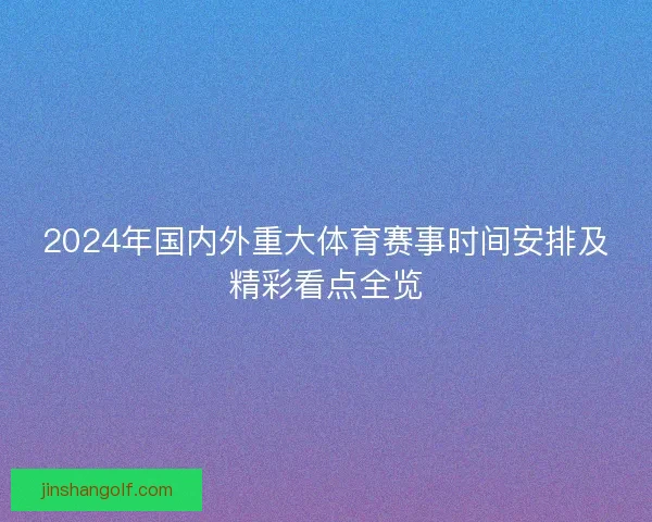 2024年国内外重大体育赛事时间安排及精彩看点全览