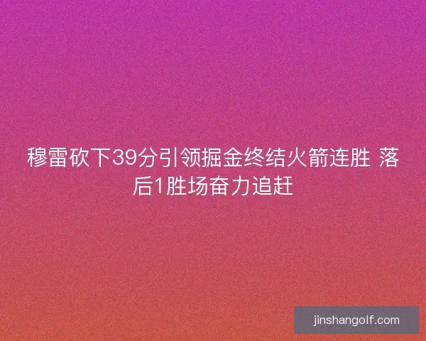 穆雷砍下39分引领掘金终结火箭连胜 落后1胜场奋力追赶